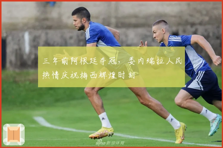 三年前阿根廷夺冠，委内瑞拉人民热情庆祝梅西辉煌时刻