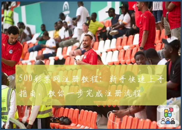 500彩票网注册教程：新手快速上手指南，教你一步完成注册流程