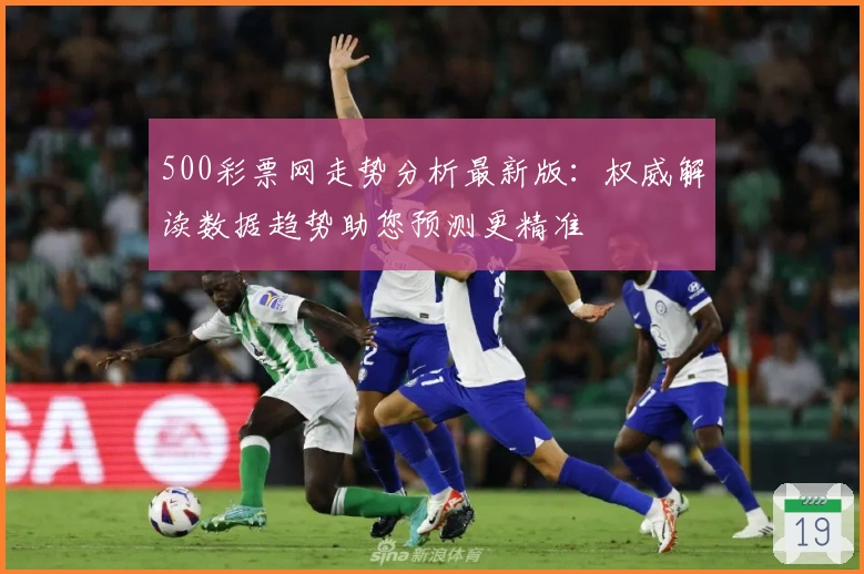 500彩票网走势分析最新版:权威解读数据趋势助您预测更精准