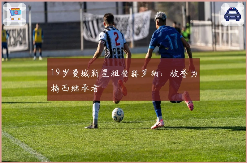 19岁曼城新星租借赫罗纳，被誉为梅西继承者