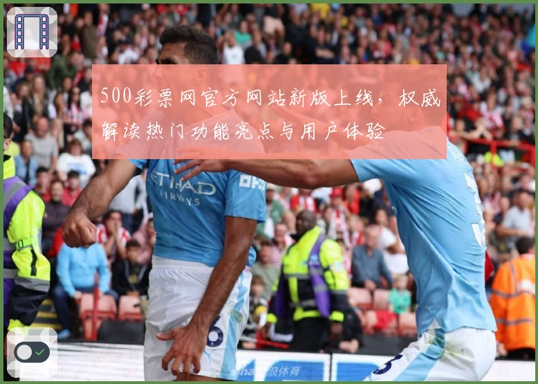 500彩票网官方网站新版上线，权威解读热门功能亮点与用户体验