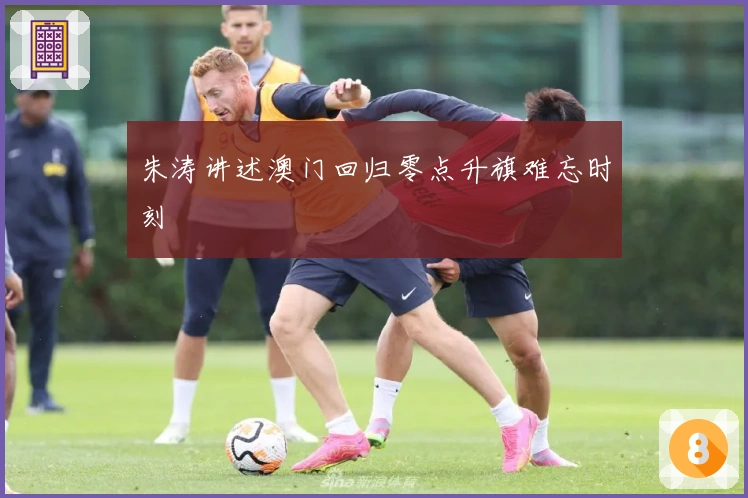 朱涛讲述澳门回归零点升旗难忘时刻