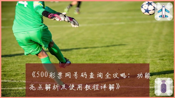 《500彩票网号码查询全攻略：功能亮点解析及使用教程详解》