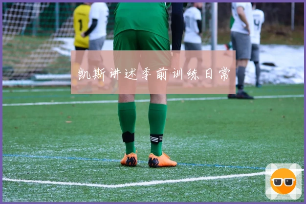 凯斯讲述季前训练日常