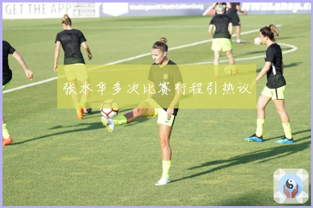 张水华多次比赛行程引热议