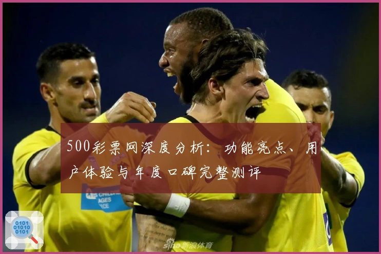 500彩票网深度分析：功能亮点、用户体验与年度口碑完整测评