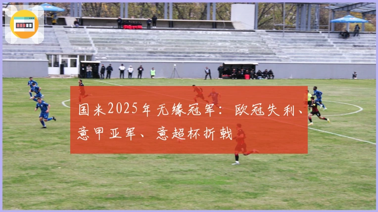 国米2025年无缘冠军：欧冠失利、意甲亚军、意超杯折戟