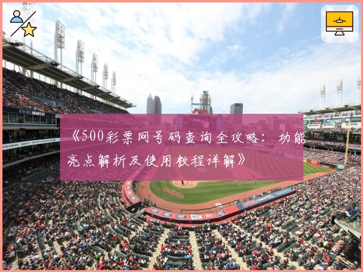 《500彩票网号码查询全攻略:功能亮点解析及使用教程详解》