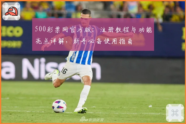 500彩票网官方版:注册教程与功能亮点详解,新手必备使用指南