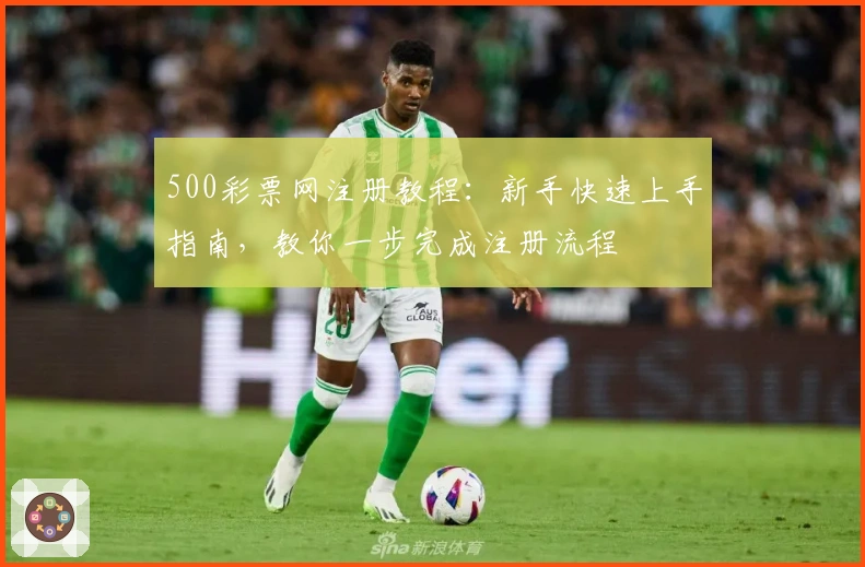 500彩票网注册教程：新手快速上手指南，教你一步完成注册流程