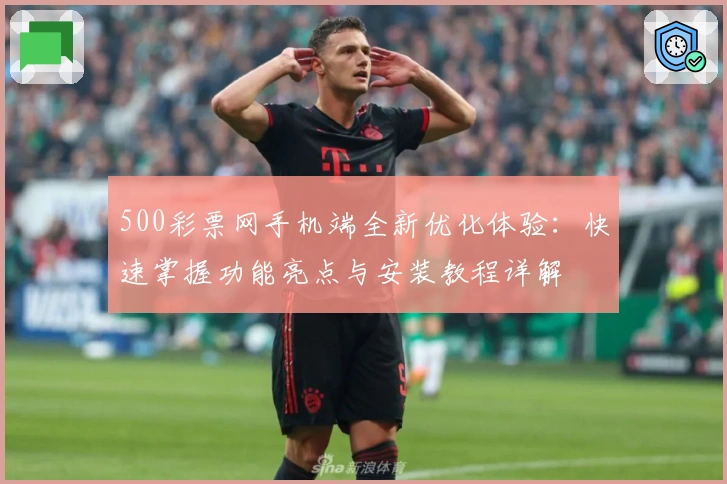 500彩票网手机端全新优化体验：快速掌握功能亮点与安装教程详解
