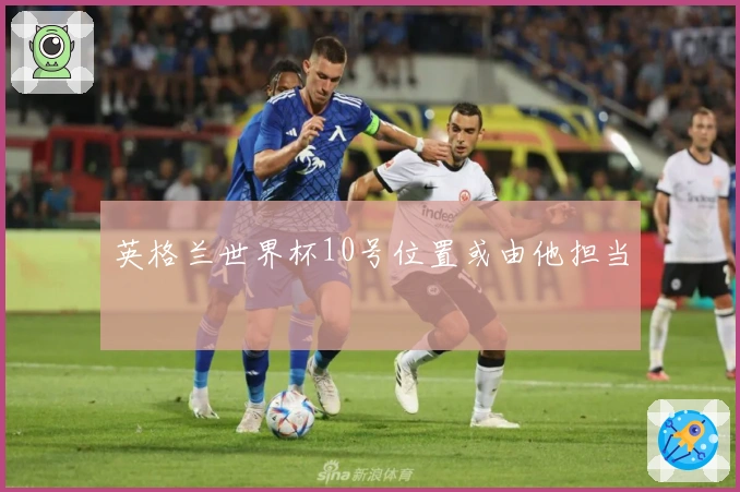英格兰世界杯10号位置或由他担当