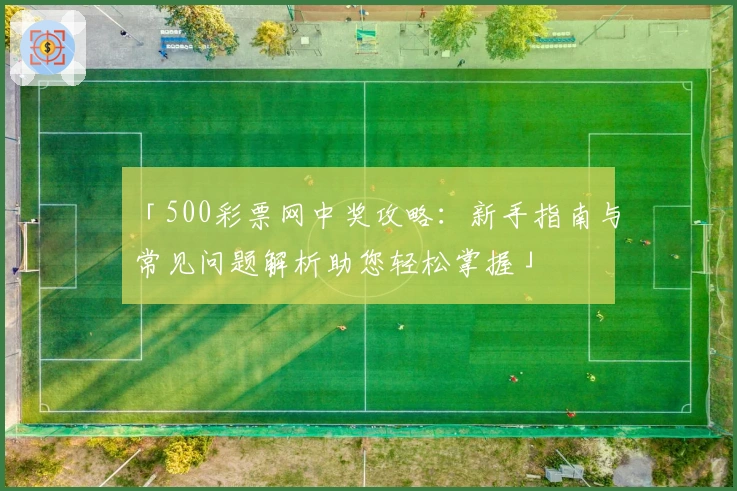 「500彩票网中奖攻略：新手指南与常见问题解析助您轻松掌握」