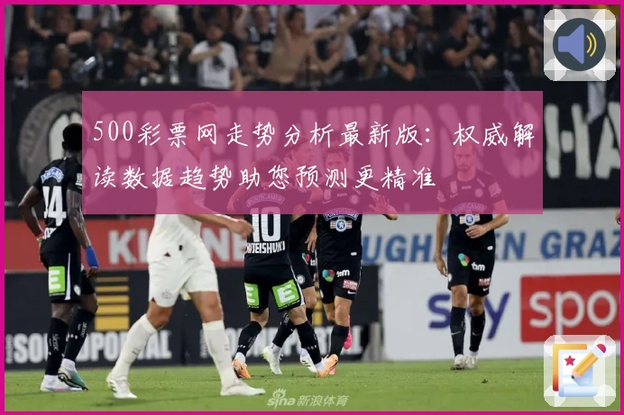 500彩票网走势分析最新版：权威解读数据趋势助您预测更精准