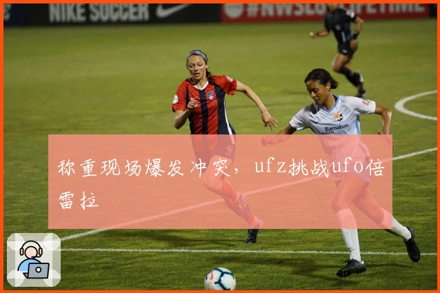 称重现场爆发冲突，ufz挑战ufo倍雷拉