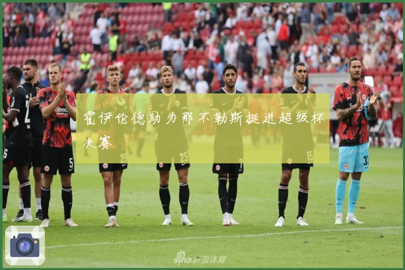 霍伊伦德助力那不勒斯挺进超级杯决赛