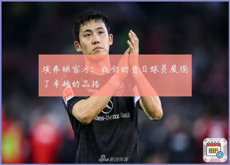 埃弗顿官方：我们的昔日球员展现了卓越的品格