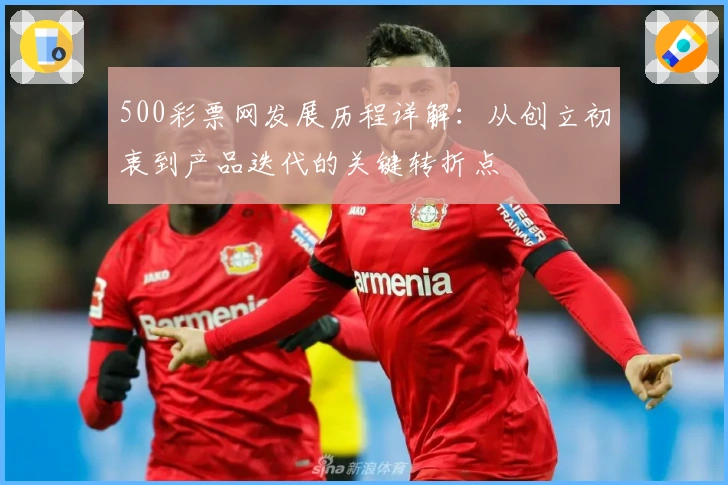 500彩票网发展历程详解：从创立初衷到产品迭代的关键转折点